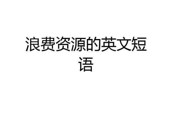 资源浪费区域英文翻译，资源浪费有什么-第4张图片-优浩百科