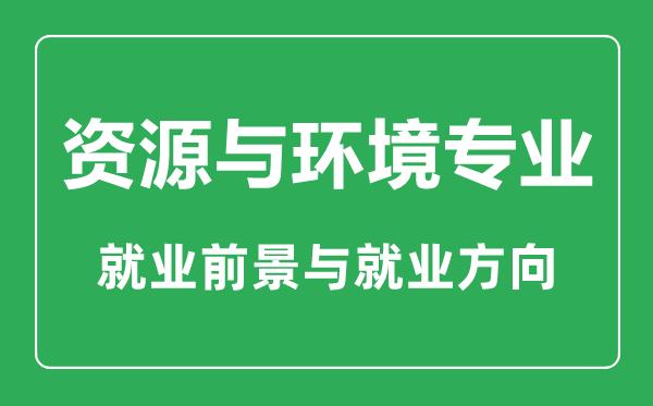 环境资源专业怎么样，环境资源专业属于什么学士-第1张图片-优浩百科